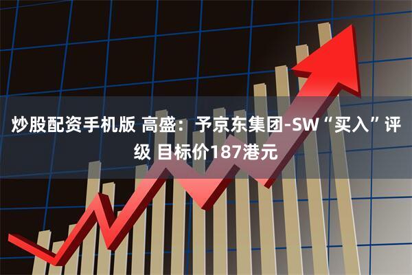 炒股配资手机版 高盛：予京东集团-SW“买入”评级 目标价187港元