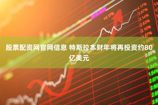 股票配资网官网信息 特斯拉本财年将再投资约80亿美元