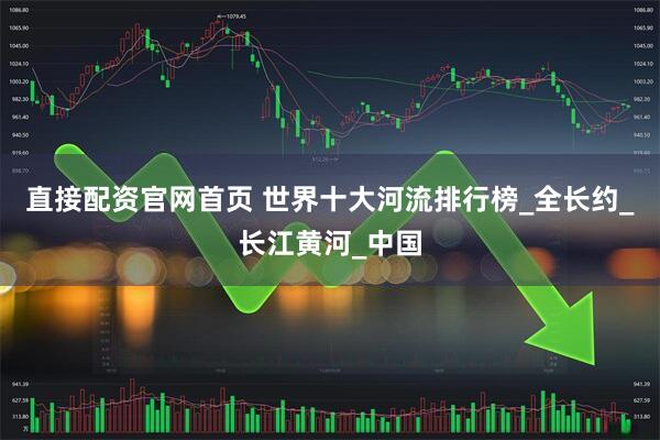 直接配资官网首页 世界十大河流排行榜_全长约_长江黄河_中国