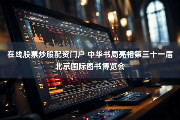 在线股票炒股配资门户 中华书局亮相第三十一届北京国际图书博览会