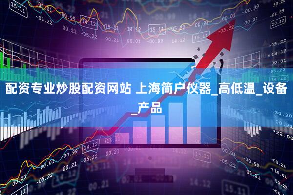 配资专业炒股配资网站 上海简户仪器_高低温_设备_产品