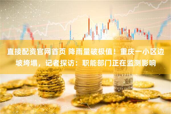 直接配资官网首页 降雨量破极值！重庆一小区边坡垮塌，记者探访：职能部门正在监测影响