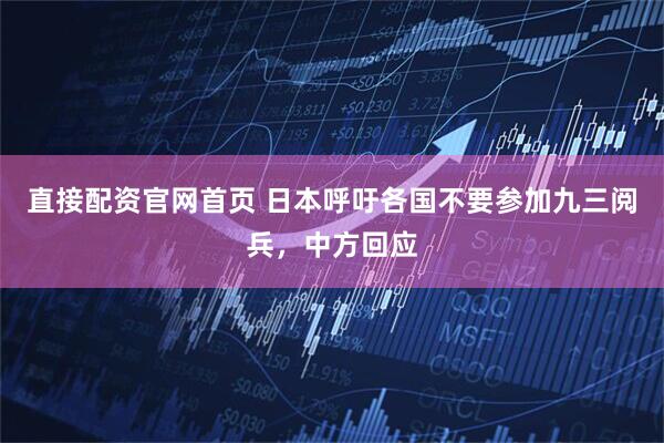 直接配资官网首页 日本呼吁各国不要参加九三阅兵，中方回应