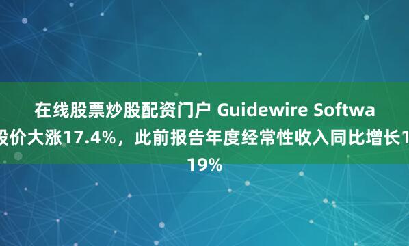在线股票炒股配资门户 Guidewire Software股价大涨17.4%，此前报告年度经常性收入同比增长19%