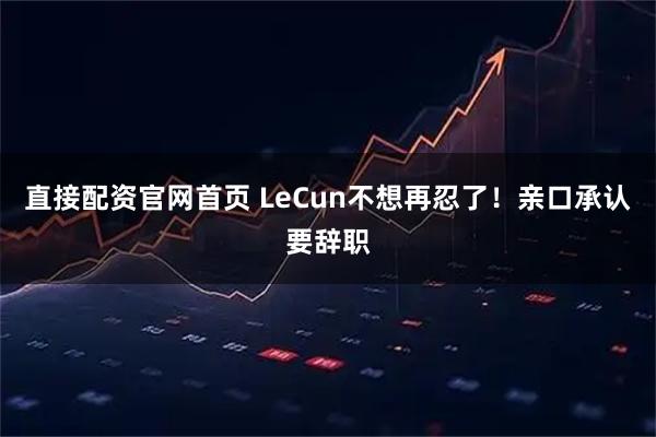 直接配资官网首页 LeCun不想再忍了！亲口承认要辞职
