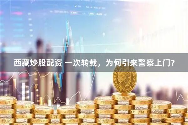 西藏炒股配资 一次转载，为何引来警察上门？