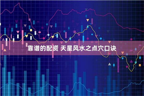靠谱的配资 天星风水之点穴口诀