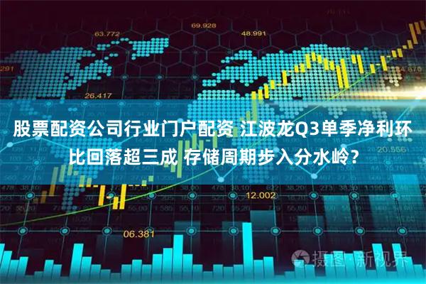 股票配资公司行业门户配资 江波龙Q3单季净利环比回落超三成 存储周期步入分水岭?
